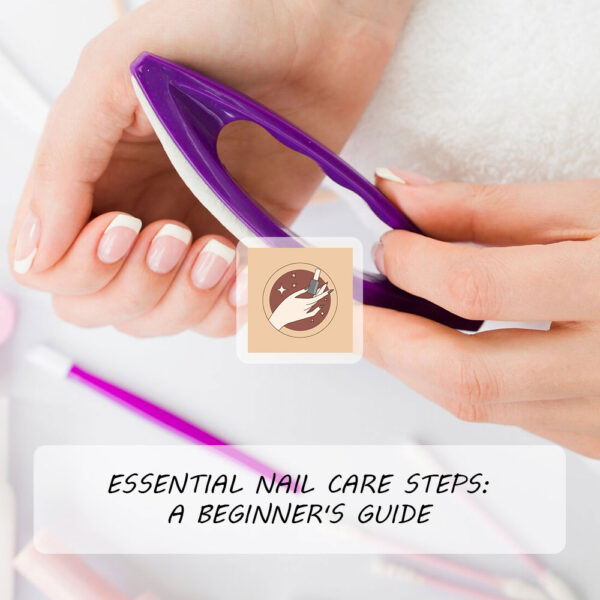 Essential Nail Care Steps: A Beginner's Guide